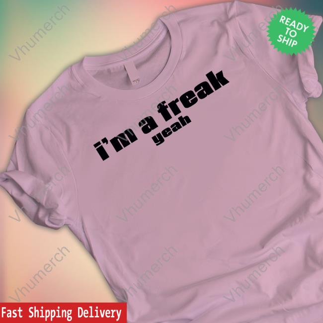 I'm A Freak Yeah Hoodie I'm A Freak Yeah Long Sleeve Tee Shirt