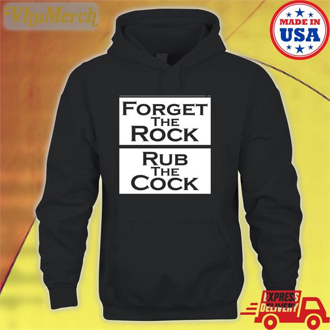 Shirts That Go Hard Forget The Rock Rub The Cock T Shirt Forget The Rock Rub The Cock Tees