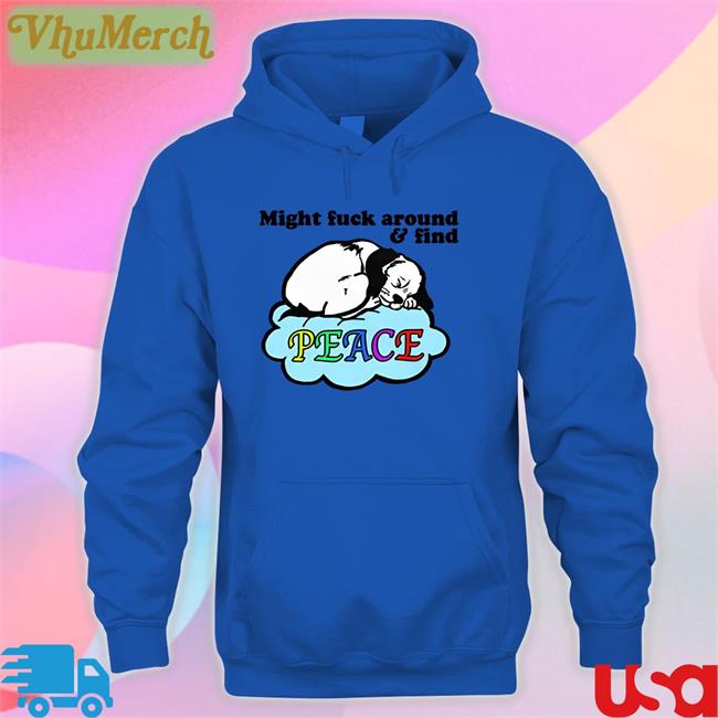 Might Fuck Around And Find Peace Shirt Goodshirts Store
