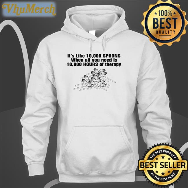 It's Like 10,000 Spoons When All You Need Is 10,000 Hours Hoodie