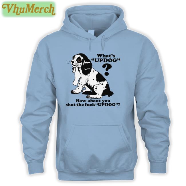 Whats Updog How About You Shut The Fuck Updog Shirt Shirtsthtgohard What's Updog How About You Shut The Fuck Updog New Shirt Thegoodshirts Merch