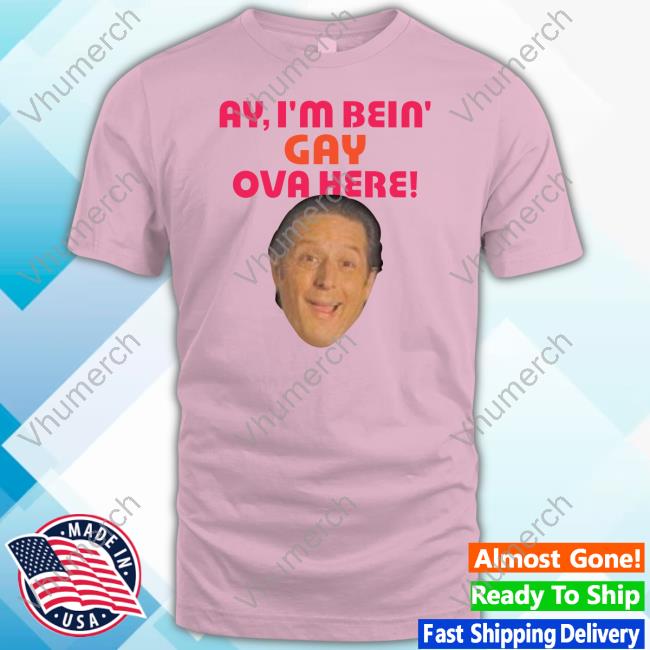 Official Ay I'm Bein Gay Over Here T Shirt Anthony Atamanuik Ay I'm Bein Gay Over Here Tee