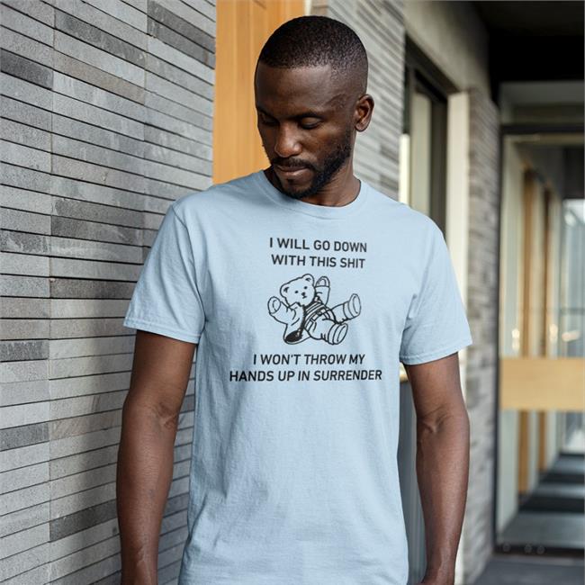 I Will Go Down With This Shit I Won't Throw My Hands Up In Surrender Shirts I Will Go Down With This Shit I Won't Throw My Hands Up In Surrender T-Shirt