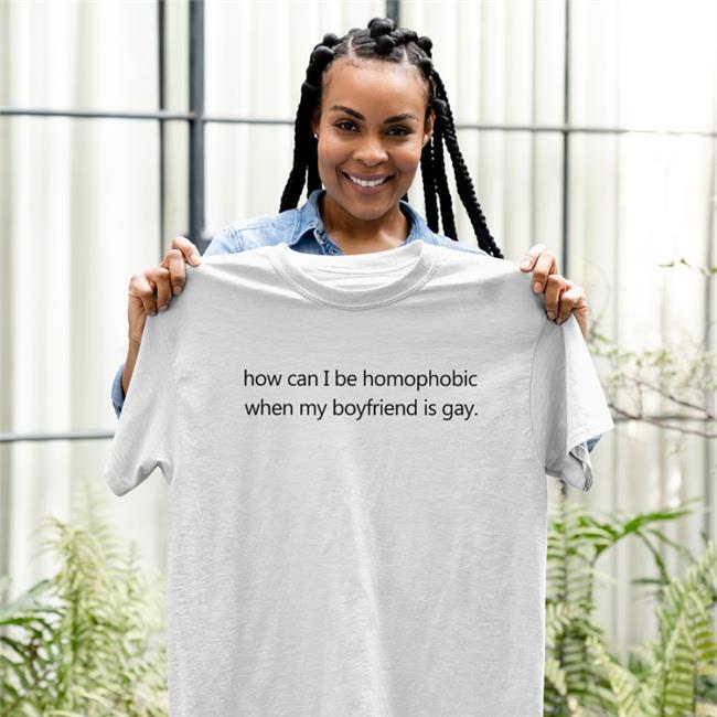 How Can I Be Homophobic When My Boyfriend Is Gay New Shirt