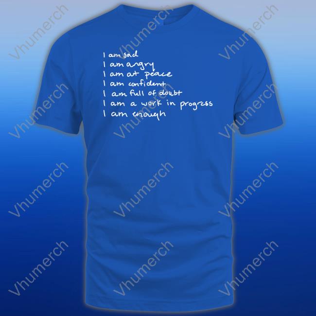 I Am Sad I Am Angry I Am At Peace I Am Confident I Am Full Of Doubt I Am A Work In Progress I Am Enough Tee Shirt Selenagomez Store