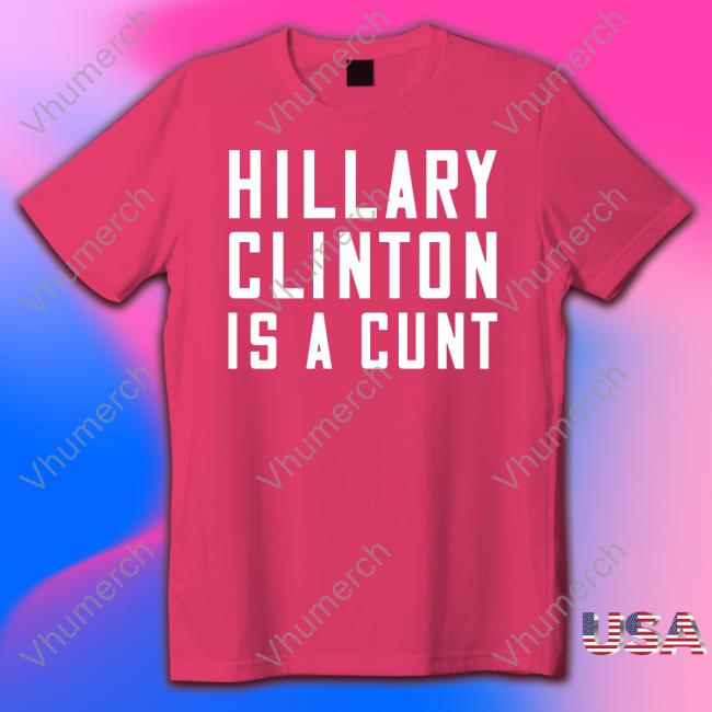 Hillary Clinton Is A Cunt T-Shirt Hillary Clinton Is A Cunt Hoodie