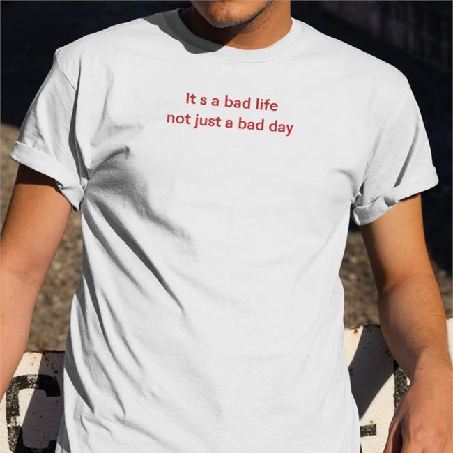 Poorly Translated Shirts It S A Bad Life Not Just A Bad Day Shirt