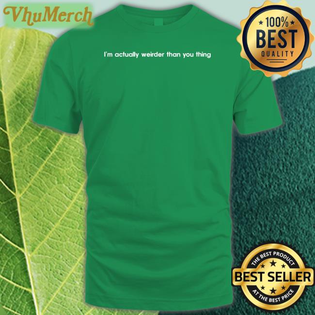 I’M Actually Weirder Than You Thing T Shirt Poorly Translated Shirts
