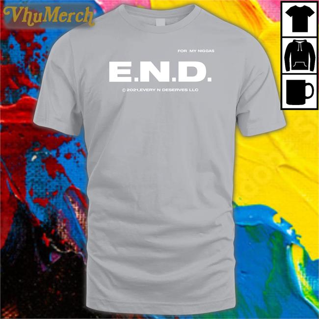 Every Nigga Deserves Merch End Every Nigga Deserves Love Shirt