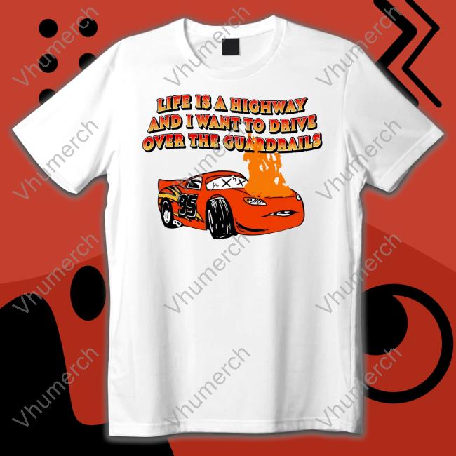 Life Is A Highway And I Want To Drive Over The Guardrails Official Shirt