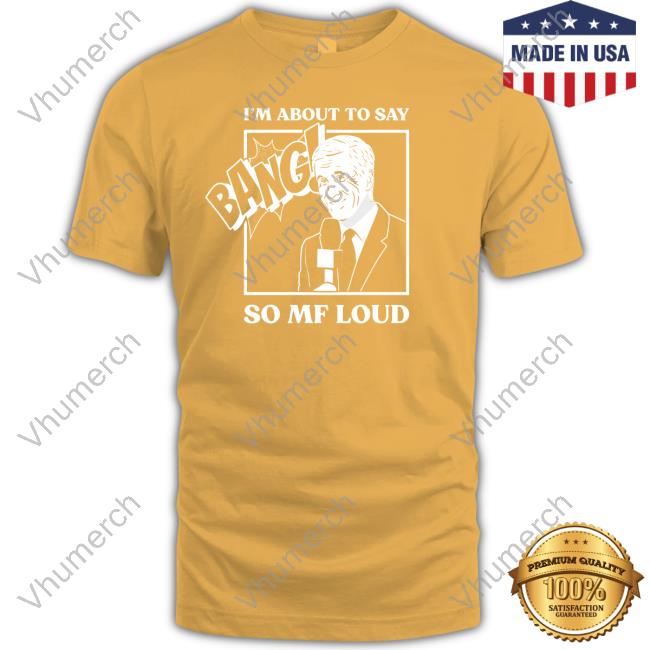 I'm About To Say Bang So Mf Loud T-Shirt I'm About To Say Bang So Mf Loud T Shirt