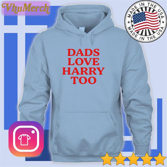 Dads Love Harry Too Funny T Shirt Harry Styles Dads Love Harry Too T Shirt Pradavocals