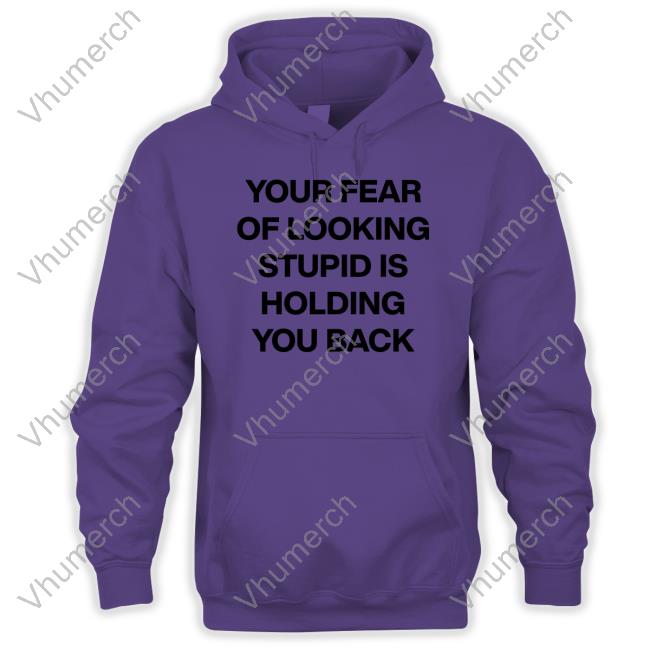 Your Fear Of Looking Stupid Holding You Back T Shirts Daily Quotes Page