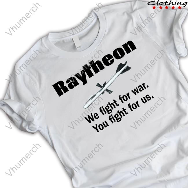 Low Interest Clothing Merch Raytheon We Fight For War You Fight For Us Shirts