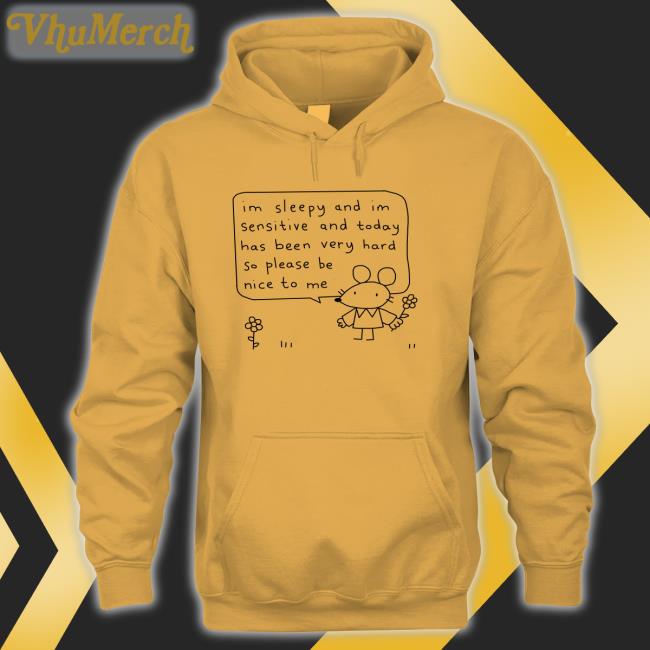 Im Sleepy And Im Sensitive And Today Has Been Very Hard So Please Be Nice To Me Hoodie Stinkykatie Im Sleepy And Im Sensitive And Today Has Been Very Hard So Please Be Nice To Me Shirts