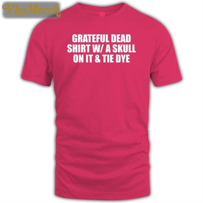 Grateful Dead Shirt W/A Skull On It And Tie Dye T Shirts Shirts That Go Hard Grateful Dead Shirt W/A Skull On It And Tie Dye Shirt