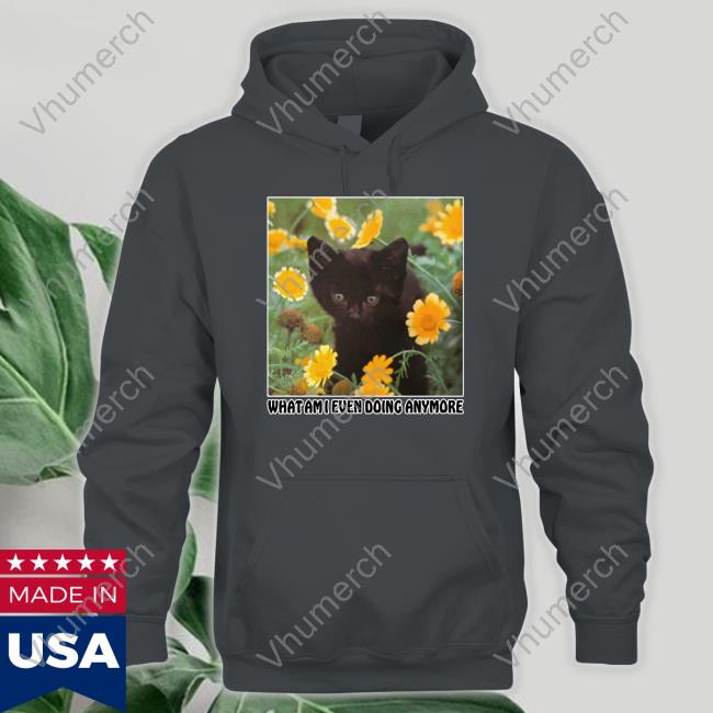 What Am I Even Doing Anymore Tee Shirt Shirts That Go Hard What Am I Even Doing Anymore Shirt
