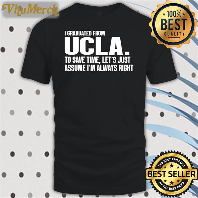 Bigg_Poohbear I Graduated From Ucla To Save Time Let's Just Assume I'm Always Right Tee Shirts Ucla