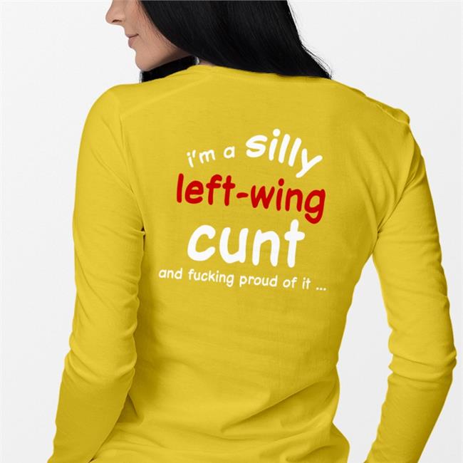 Shirts That Go Hard I'm A Silly Left Wing Cunt And Fucking Proud Of It T Shirt