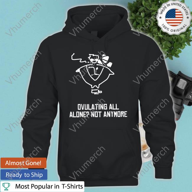 Ovulating All Alone Not Anymore Sweatshirt