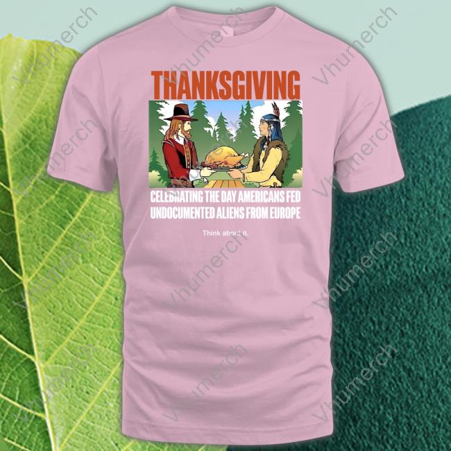 Lakota Man Thanksgiving Celebrating The Day Americans Fed Undocumented Aliens From Europe Think About It T Shirt Lakotaman1 Lakota Man Thanksgiving Celebrating The Day Americans Fed Undocumented Aliens From Europe Think About It Tee Lakotaman1