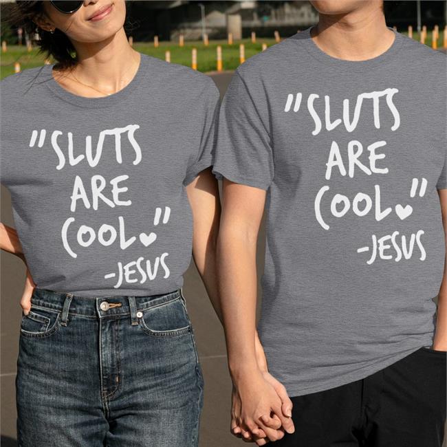 Sluts Are Cool Jesus Funny T Shirt Shirts That Go Hard