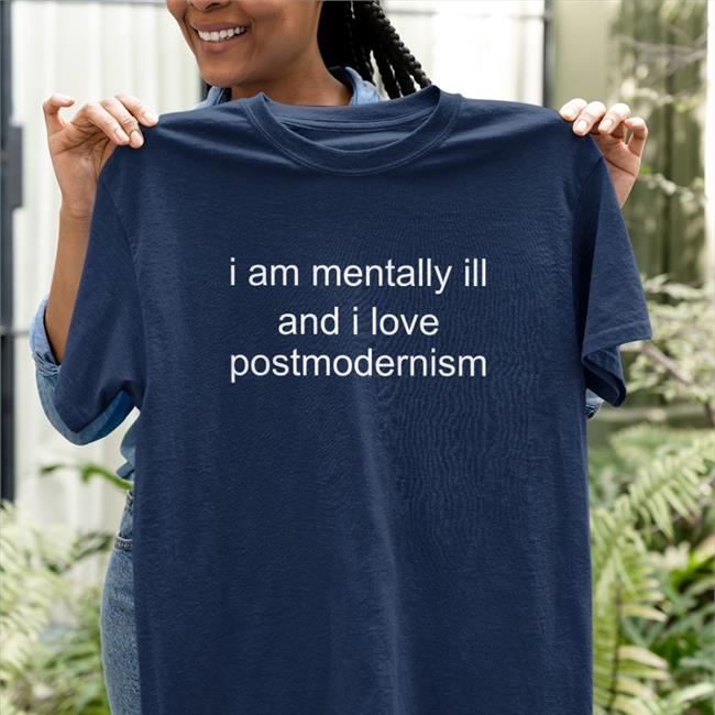 I Am Mentally Ill And I Love Postmodernism T Shirts Duckbldg I Am Mentally Ill And I Love Postmodernism Shirt Autodesk Hate Account