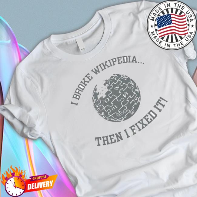 I Broke Wikipedia Then I Fixed It shirt, hoodie, tank top, sweater and long sleeve t-shirt I Broke Wikipedia Then I Fixed It shirt, hoodie, tank top, sweater and long sleeve t-shirt
