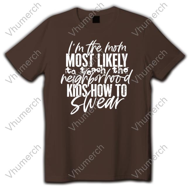 I'm The Mom Most Likely To Teach The Neighborhood Kids How To Swear Tee Irish Peach Designs Merch