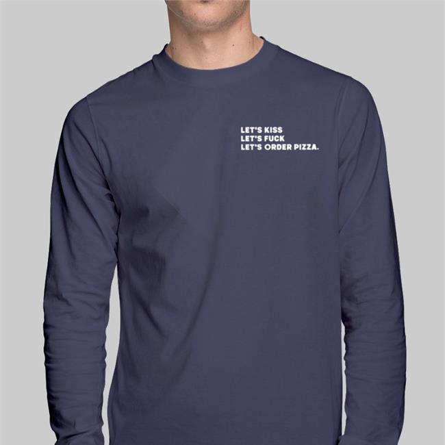 Shirtsthtgohard Let's Kiss Let's Fuck Let's Order Pizza Shirt Shirts That Go Hard