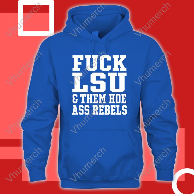 Fuck Lsu And Them Hoe Ass Rebels Hoodie Sweatshirt