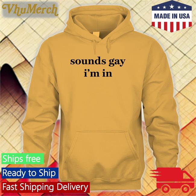 Sounds Gay I'm In T Shirts Shirts That Go Hard