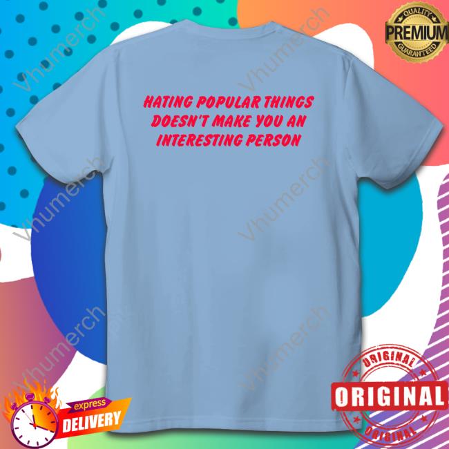 Hating Popular Things Doesn't Make You An Interesting Person T-Shirt