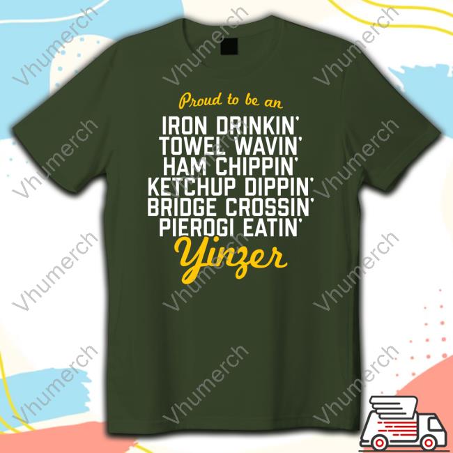 Pittsburgh Clothing Company Proud To Be An Iron Drinkin’ Towel Wavin’ Ham Chippin’ Ketchup Dippin’ Classic Shirt
