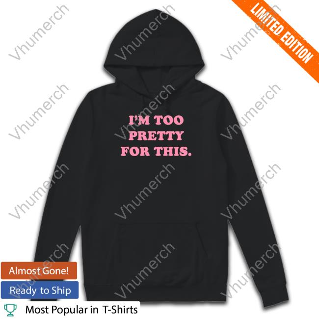Tunnel Vision Shop I'm Too Pretty For This Hoodie