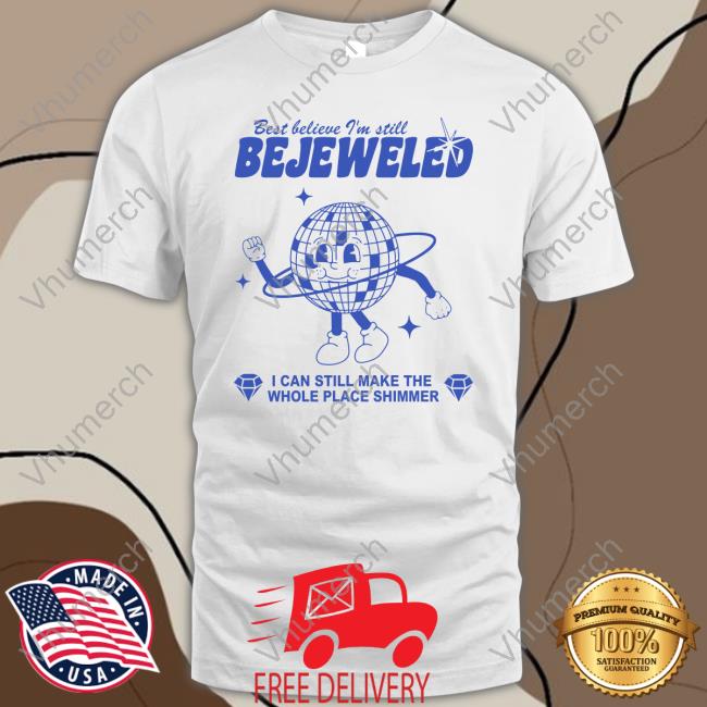 Marinarasauce0 Best Believe I'm Still Bejeweled I Can Make The Whole Place Shimmer Tee Shirt