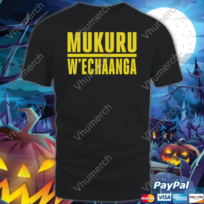 Mukuru W'echaanga T-Shirt, Hoodie, Tank Top, Sweater And Long Sleeve T-Shirt