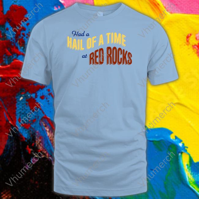 Had A Hail Of A Time At Red Rocks Shirt Official Had A Hail Of A Time At Red Rocks Sweatshirt