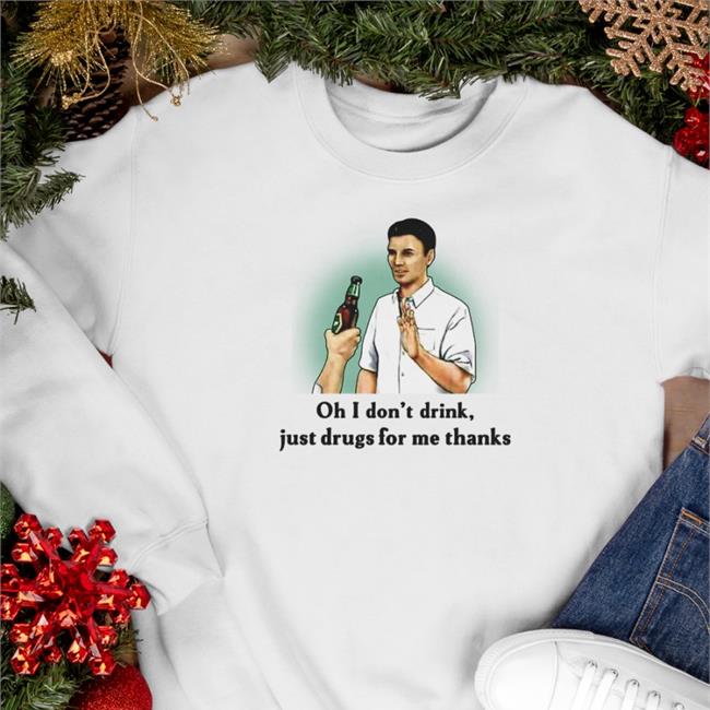 Shirts That Go Hard Oh I Don't Drink Just Drugs For Me Thanks Sweatshirt