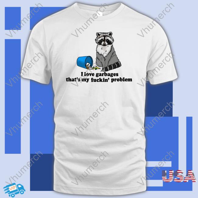 Shirtsthtgohard I Love Garbages That's My Fuckin' Problem Shirt