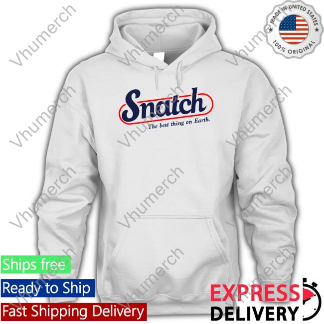 Shirts That Go Hard Snatch The Best Thing On Earth Tee Shirt Shirtsthtgohard