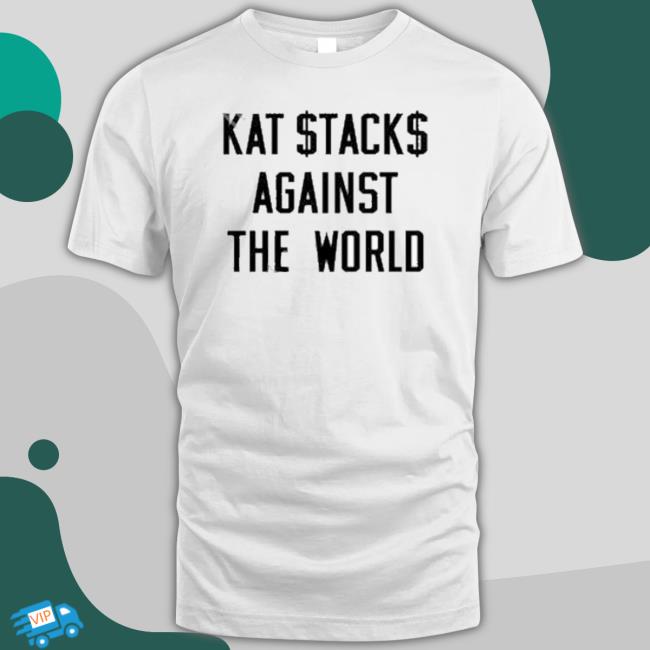 Kat Stacks Against The World shirt, hoodie, tank top, sweater and long sleeve t-shirt