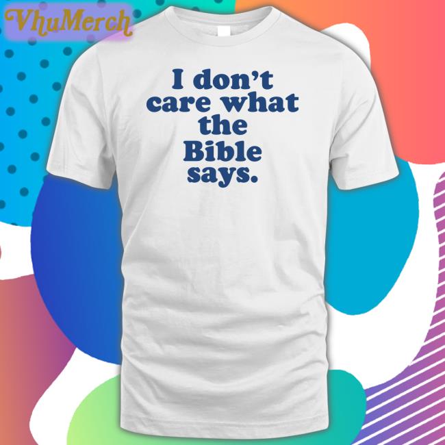 I Don't Care What The Bible Says Shirt