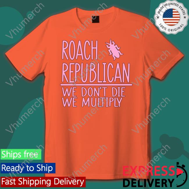 Roach Republican We Don't Die We Multiply Tee Roach Republican We Don't Die We Multiply Hoodie