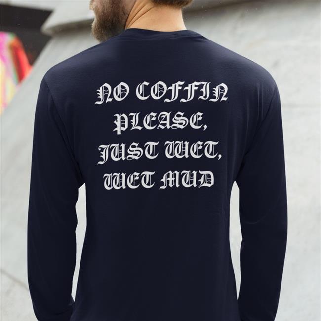 No Coffin Please, Just Wet, Wet Mud Shirts