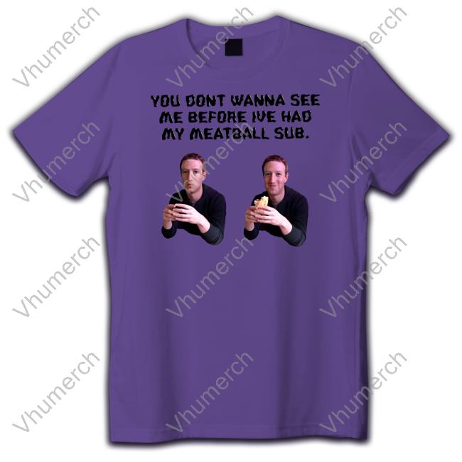 Uncleinc Shop You Dont Wanna See Me Before Ive Had My Meatball Sub T-Shirt