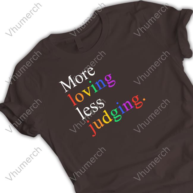 More Loving Less Judging T Shirt