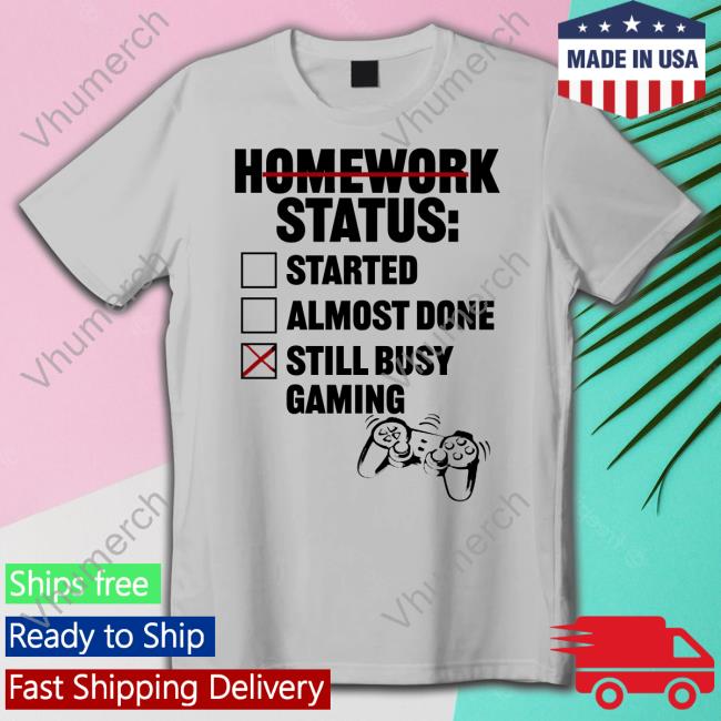 Homework Status Started Almost Done Still Busy Gaming Tee Shirt Tragicbirdapp