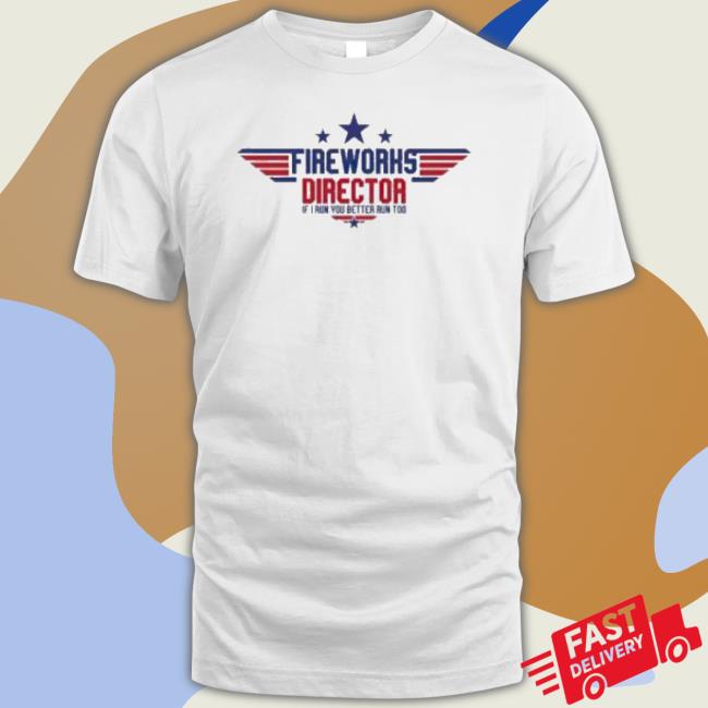 Top Gun Fireworks Director If I Run You Better Run Too 2023 Shirt Top Gun Fireworks Director If I Run You Better Run Too 2023 Shirt