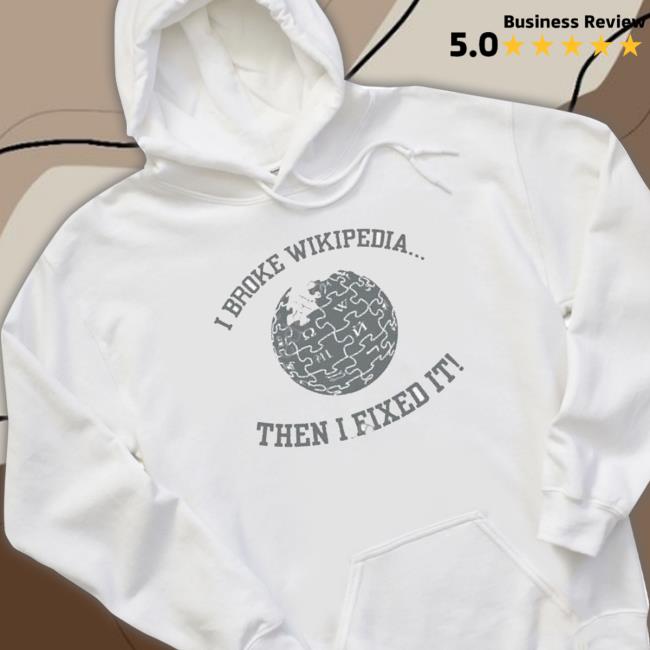 I Broke Wikipedia Then I Fixed It shirt, hoodie, tank top, sweater and long sleeve t-shirt I Broke Wikipedia Then I Fixed It Crewneck Sweatshirt